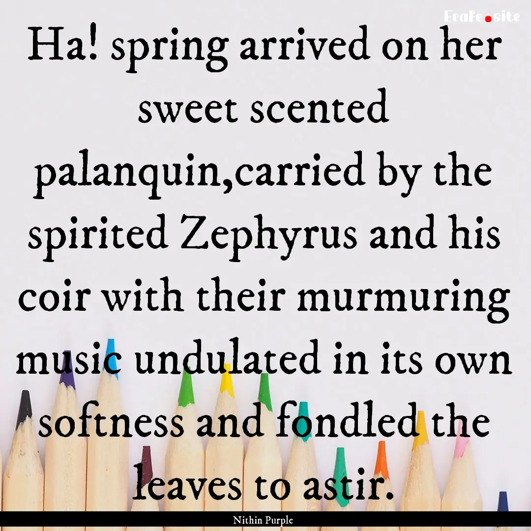 Ha! spring arrived on her sweet scented palanquin,carried.... : Quote by Nithin Purple