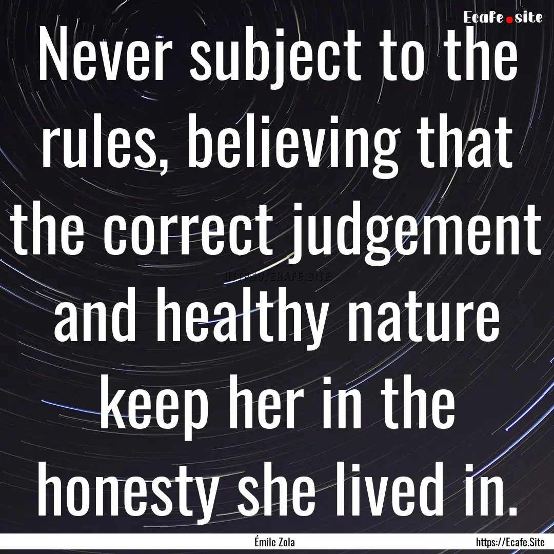 Never subject to the rules, believing that.... : Quote by Émile Zola