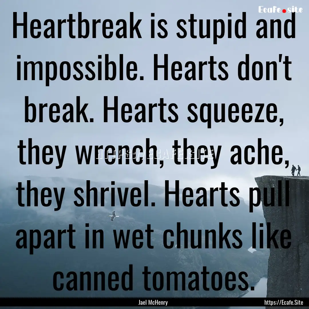 Heartbreak is stupid and impossible. Hearts.... : Quote by Jael McHenry