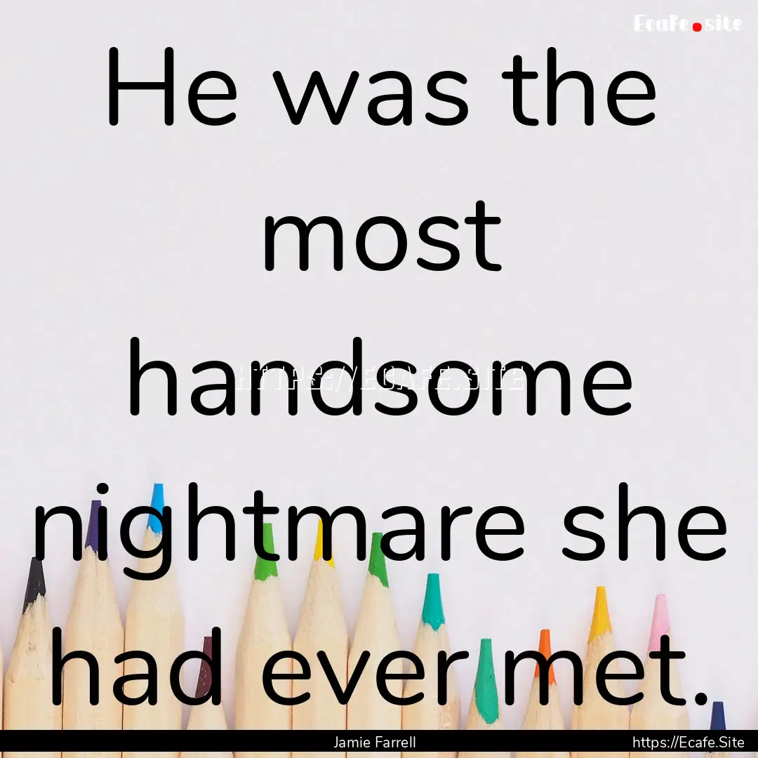 He was the most handsome nightmare she had.... : Quote by Jamie Farrell