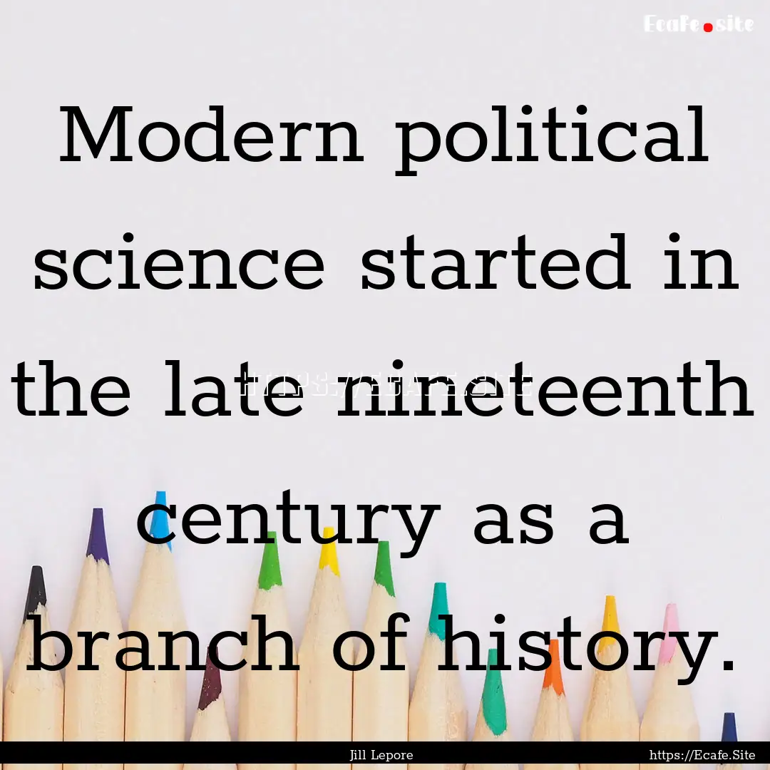 Modern political science started in the late.... : Quote by Jill Lepore