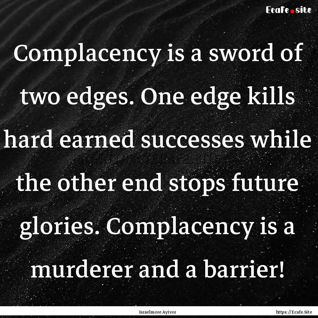 Complacency is a sword of two edges. One.... : Quote by Israelmore Ayivor