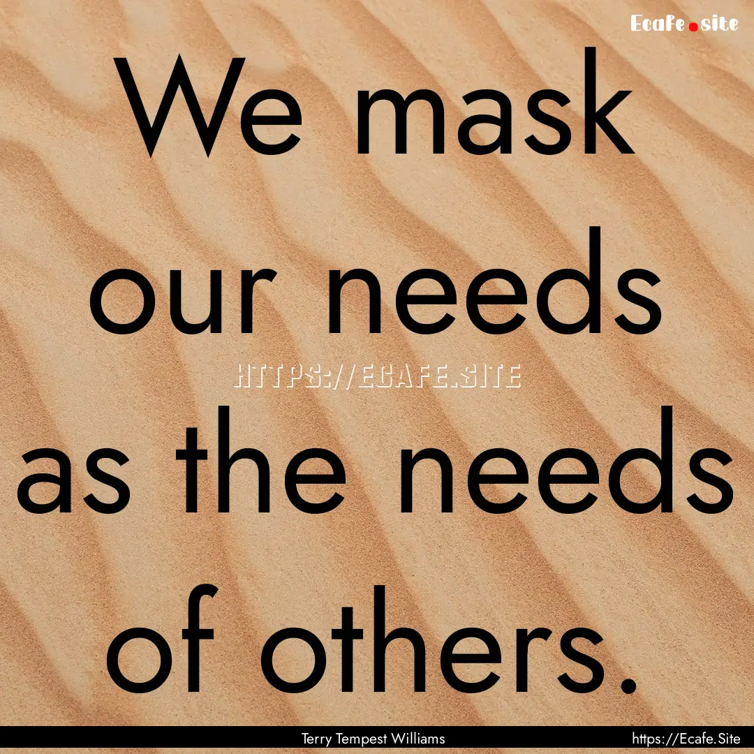 We mask our needs as the needs of others..... : Quote by Terry Tempest Williams