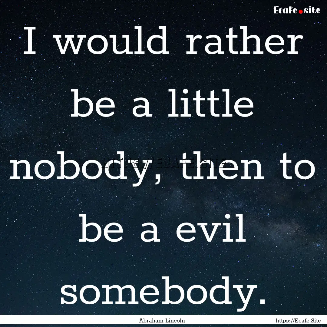 I would rather be a little nobody, then to.... : Quote by Abraham Lincoln