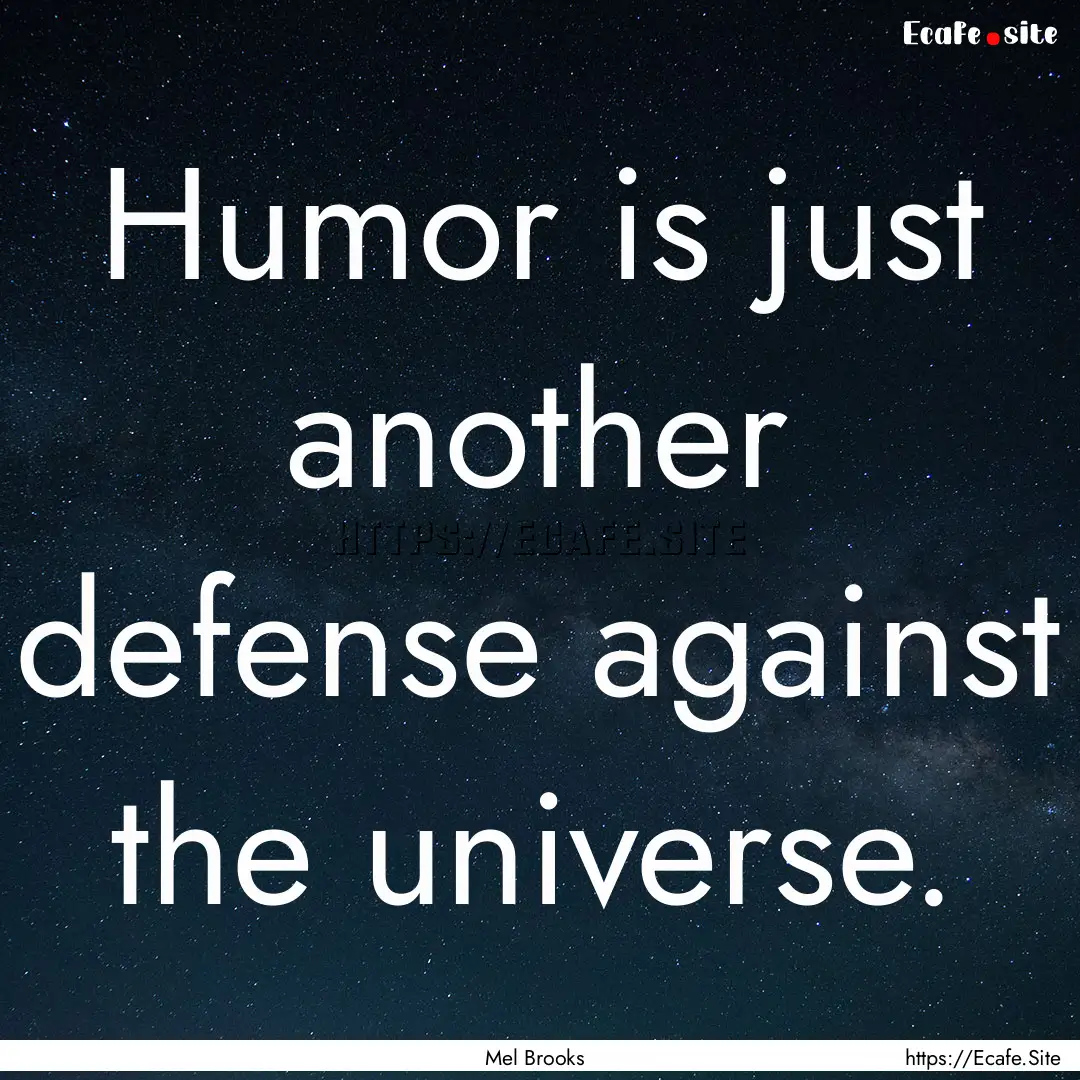 Humor is just another defense against the.... : Quote by Mel Brooks