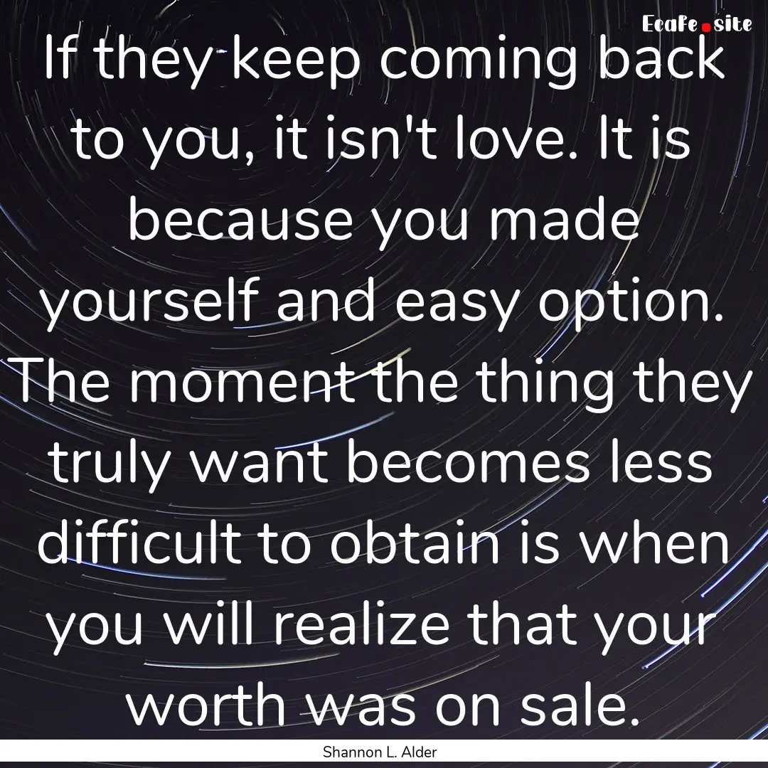 If they keep coming back to you, it isn't.... : Quote by Shannon L. Alder