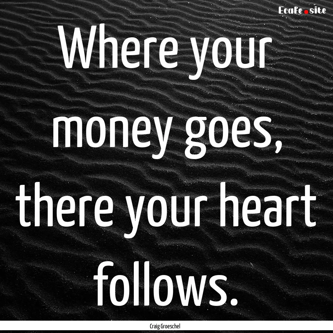 Where your money goes, there your heart follows..... : Quote by Craig Groeschel