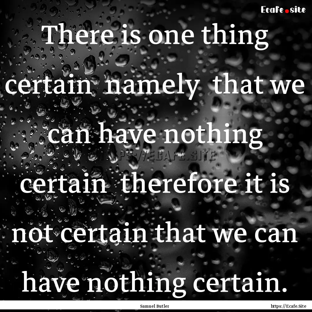 There is one thing certain namely that.... : Quote by Samuel Butler