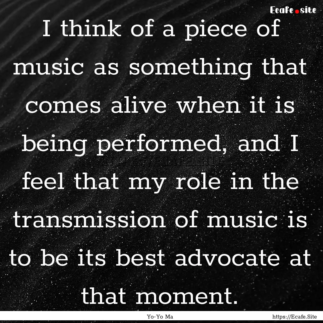 I think of a piece of music as something.... : Quote by Yo-Yo Ma