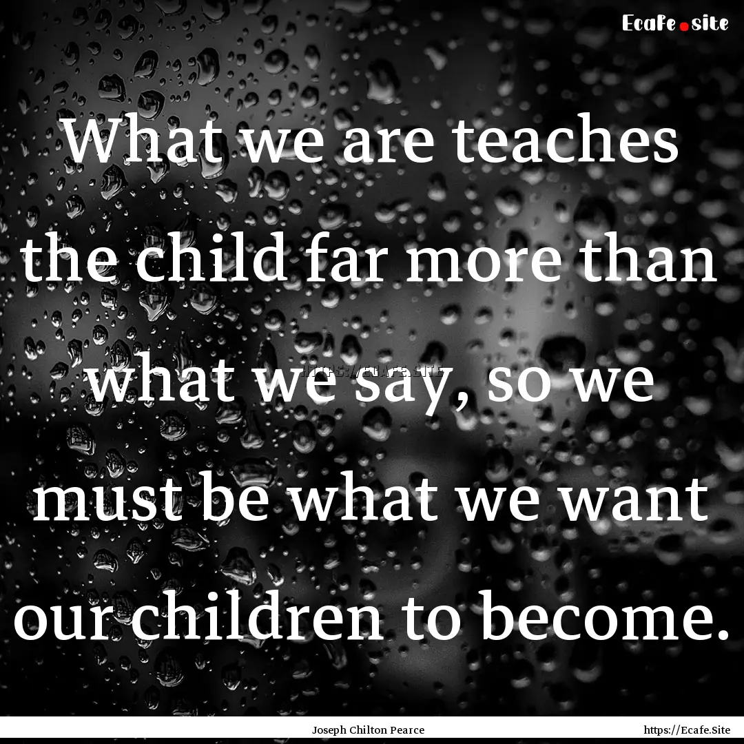 What we are teaches the child far more than.... : Quote by Joseph Chilton Pearce