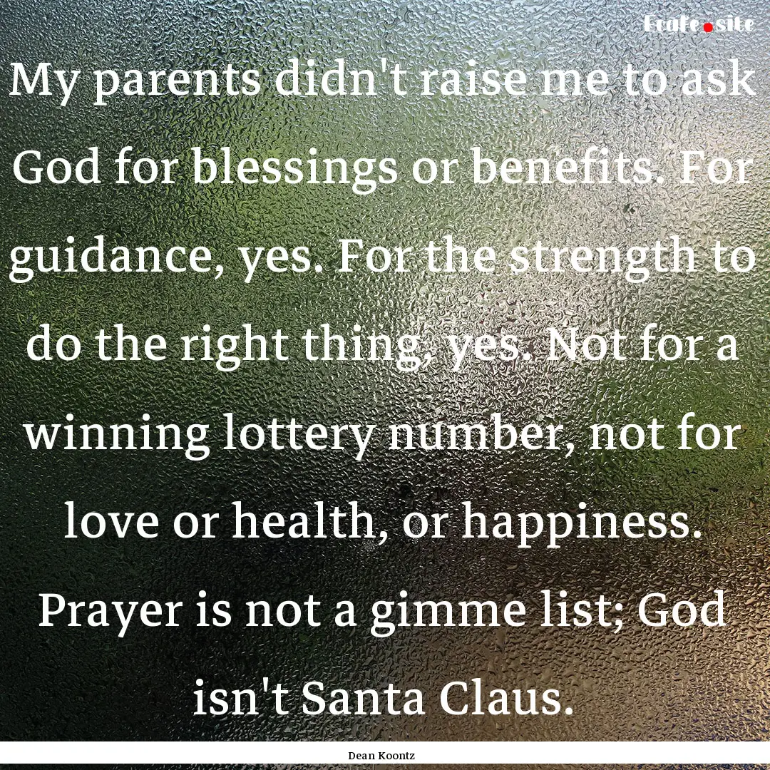 My parents didn't raise me to ask God for.... : Quote by Dean Koontz