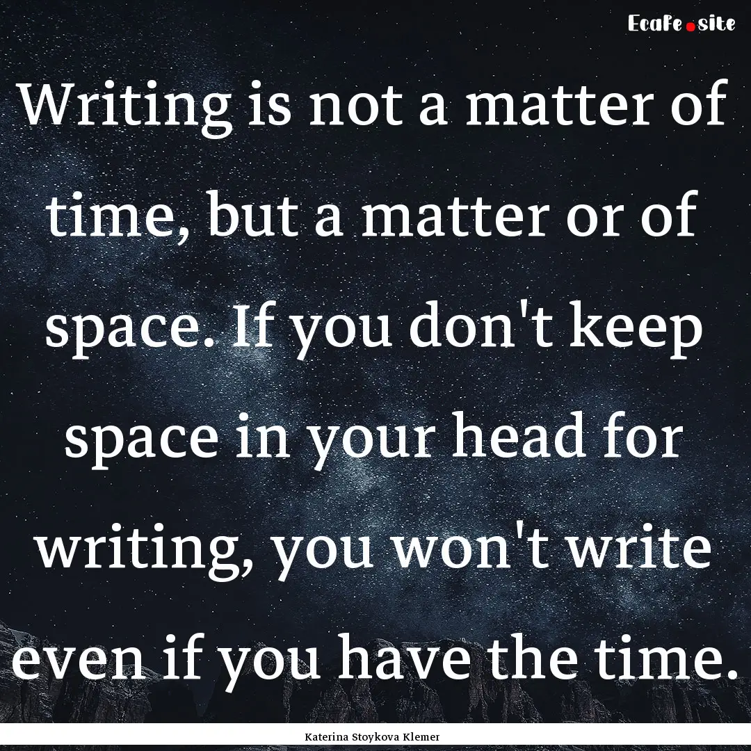 Writing is not a matter of time, but a matter.... : Quote by Katerina Stoykova Klemer