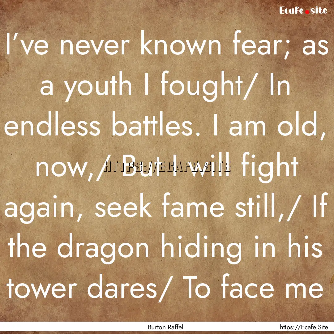 I’ve never known fear; as a youth I fought/.... : Quote by Burton Raffel