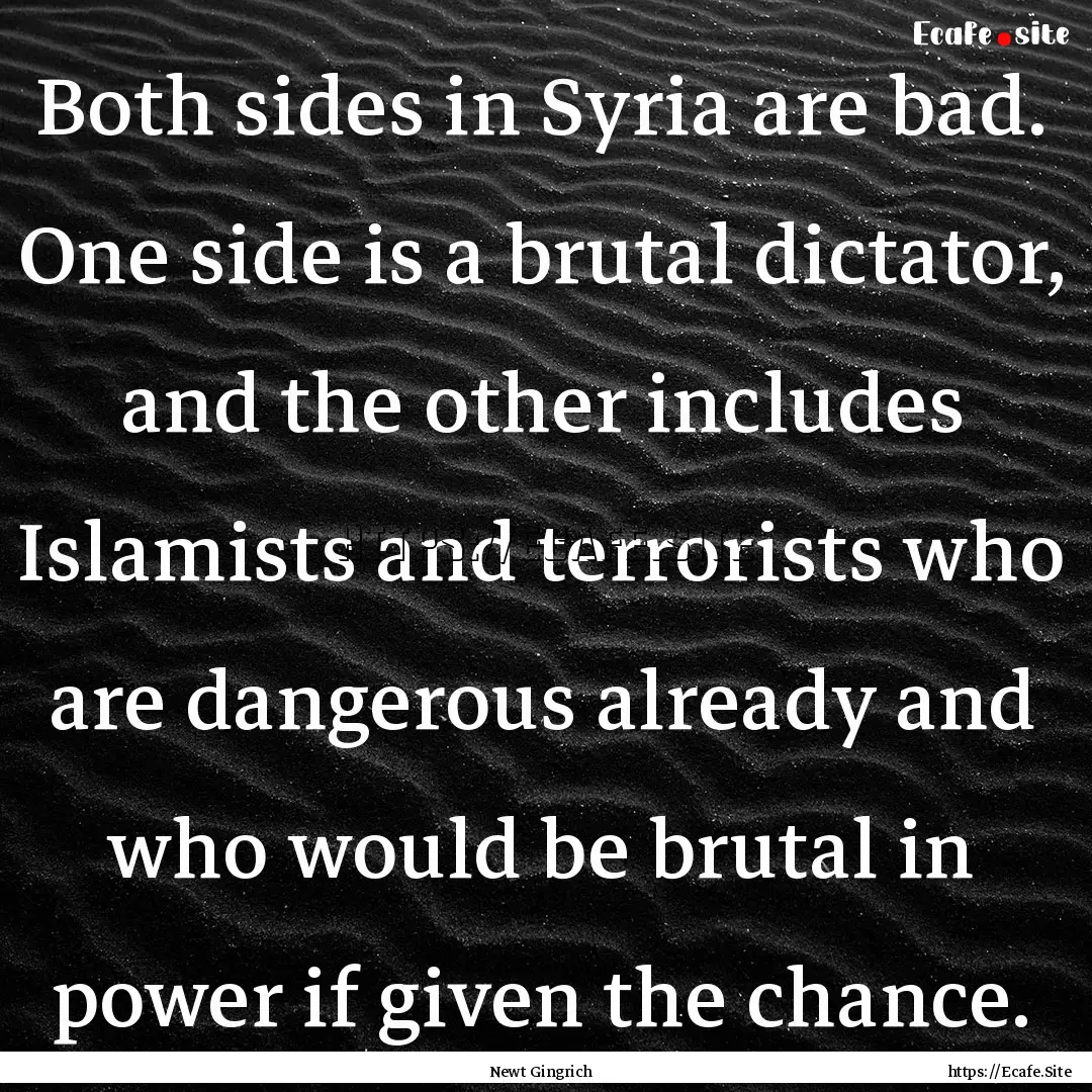 Both sides in Syria are bad. One side is.... : Quote by Newt Gingrich