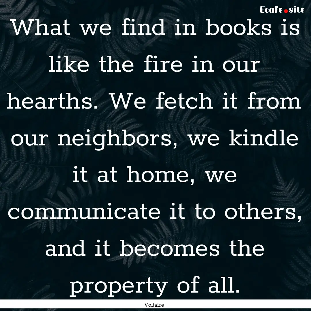 What we find in books is like the fire in.... : Quote by Voltaire