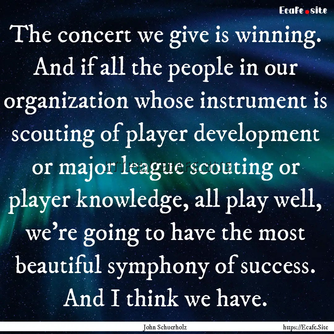 The concert we give is winning. And if all.... : Quote by John Schuerholz