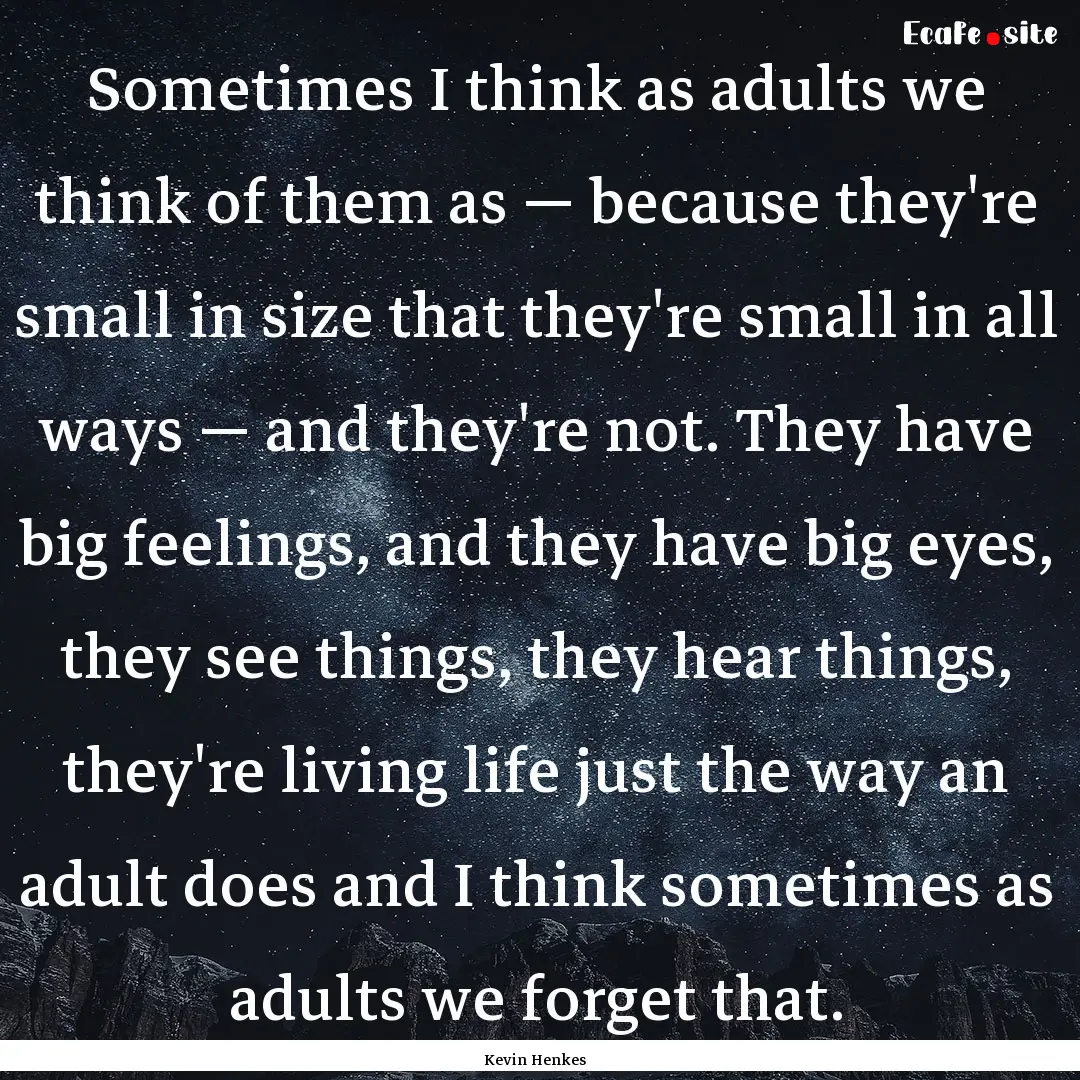 Sometimes I think as adults we think of them.... : Quote by Kevin Henkes