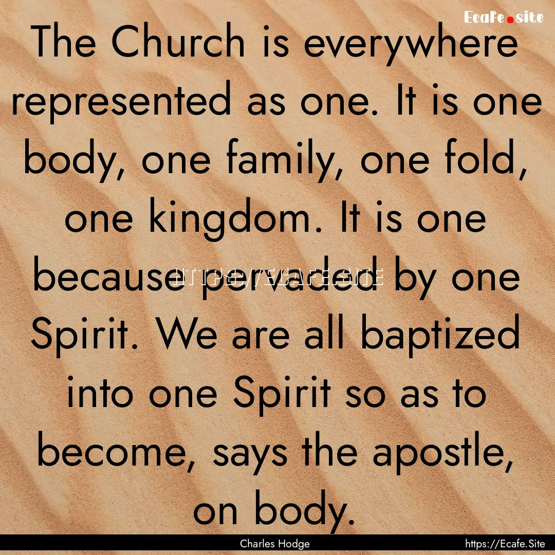 The Church is everywhere represented as one..... : Quote by Charles Hodge