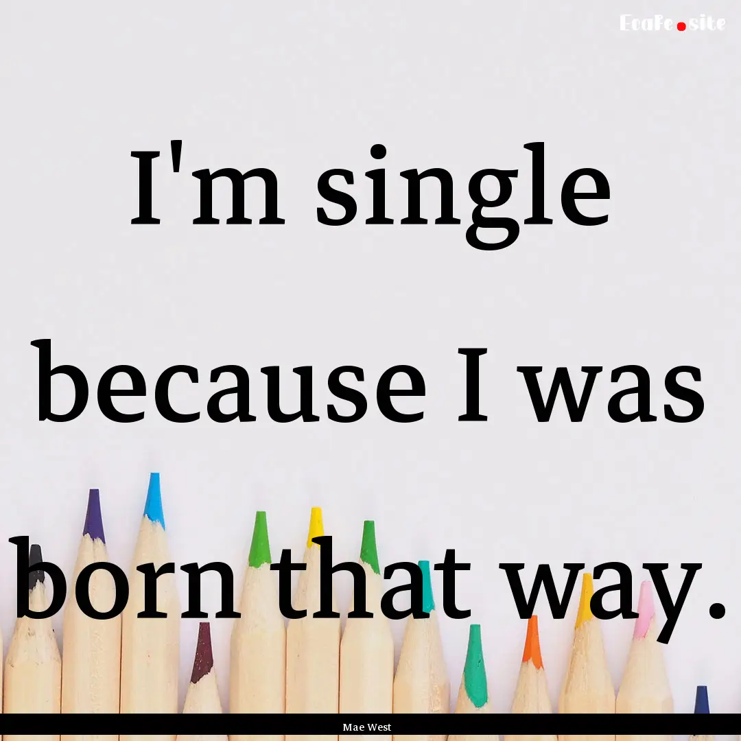 I'm single because I was born that way. : Quote by Mae West