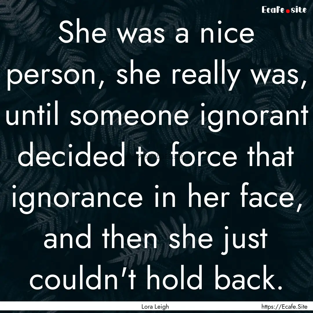 She was a nice person, she really was, until.... : Quote by Lora Leigh