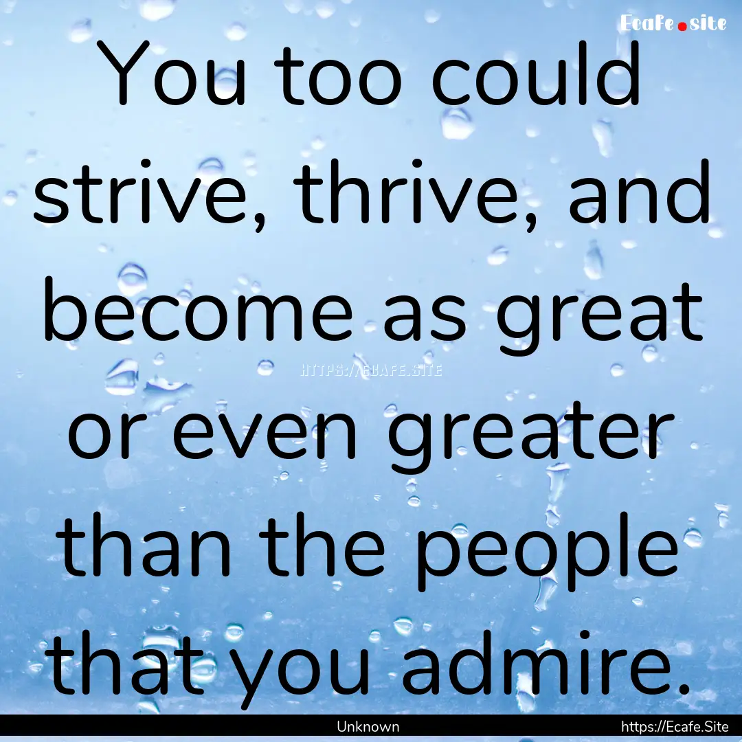 You too could strive, thrive, and become.... : Quote by Unknown