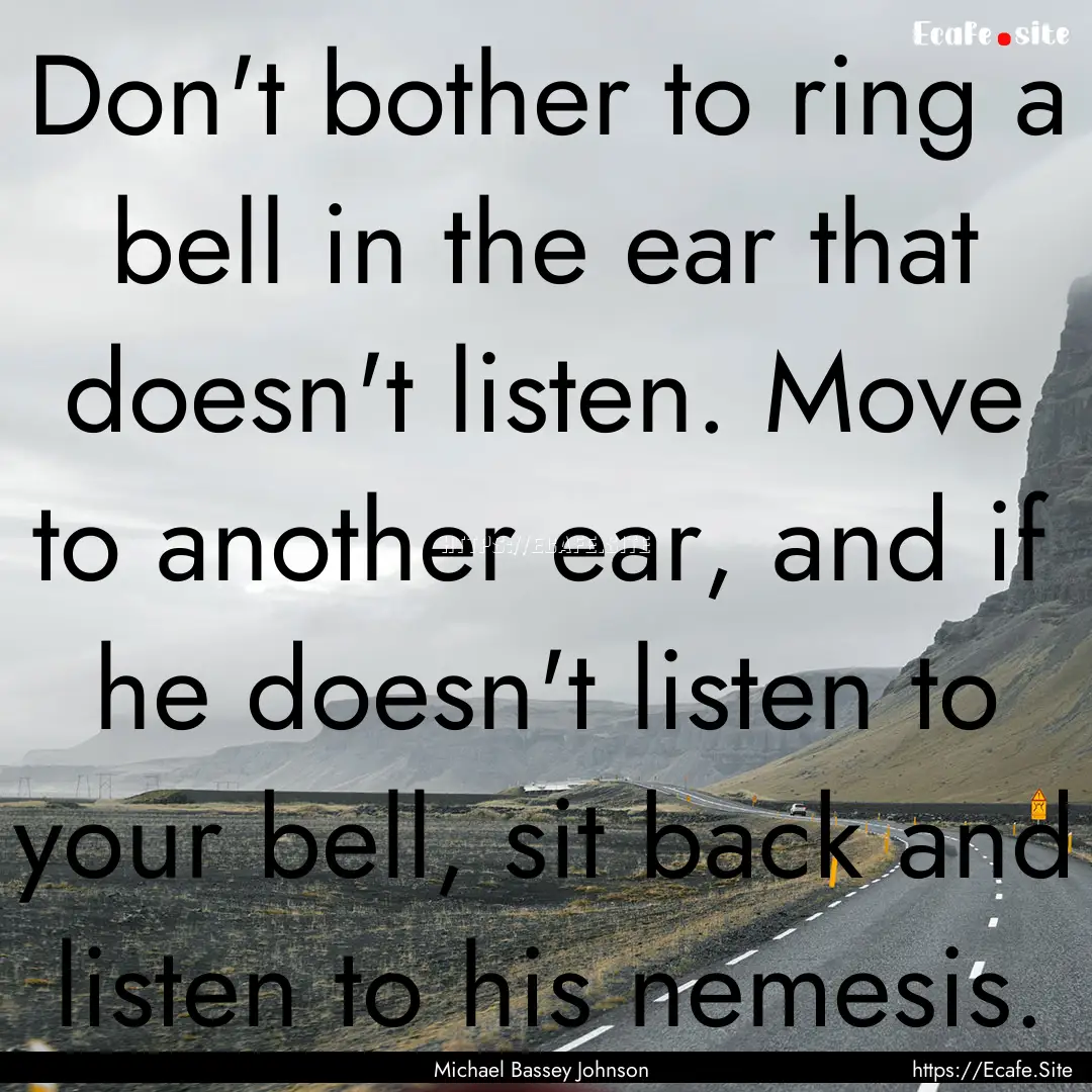 Don't bother to ring a bell in the ear that.... : Quote by Michael Bassey Johnson