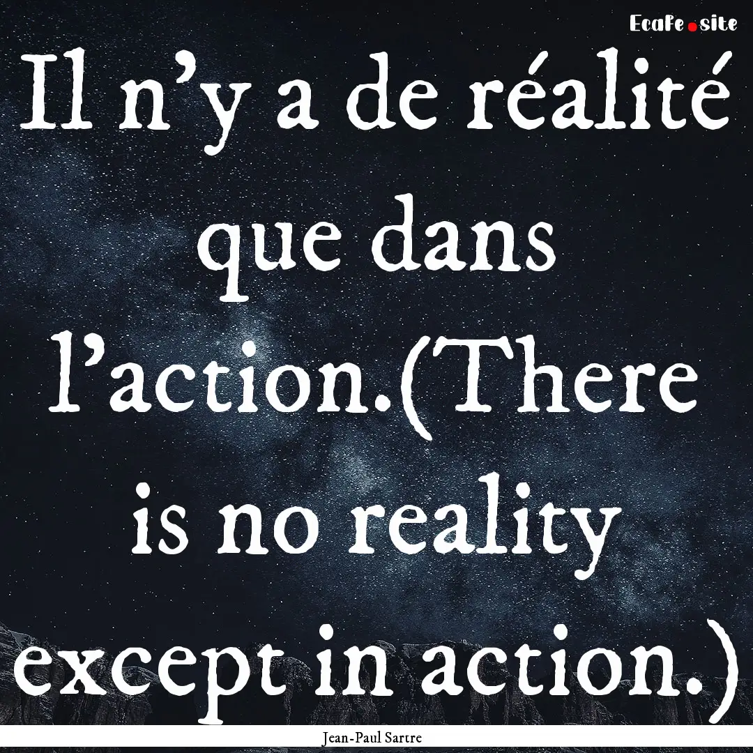 Il n'y a de réalité que dans l'action.(There.... : Quote by Jean-Paul Sartre