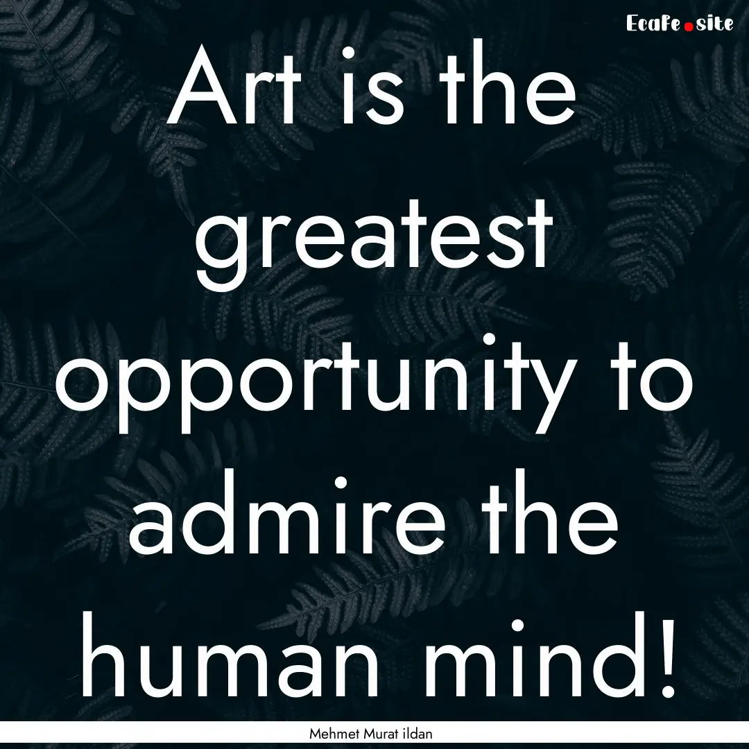 Art is the greatest opportunity to admire.... : Quote by Mehmet Murat ildan