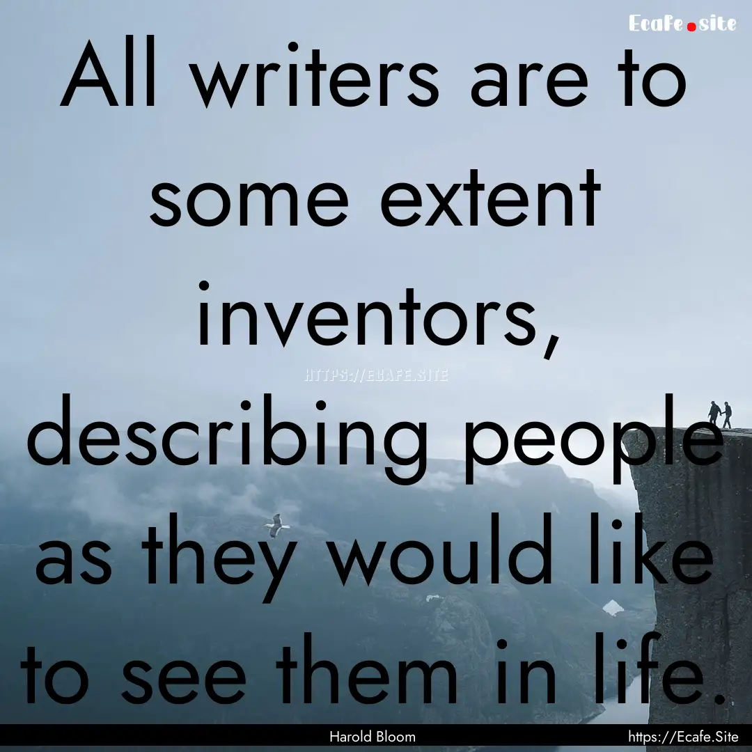 All writers are to some extent inventors,.... : Quote by Harold Bloom