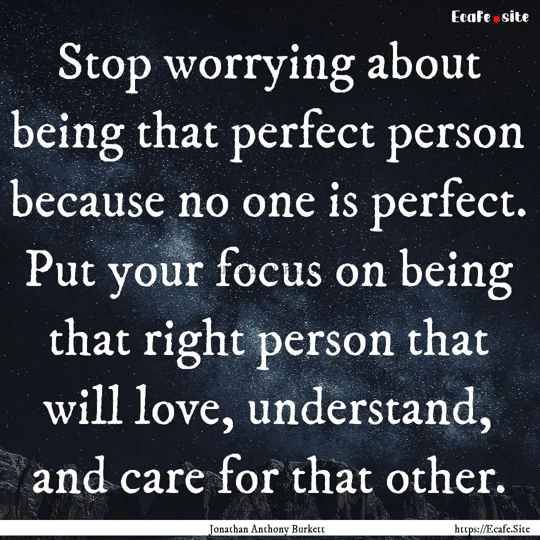 Stop worrying about being that perfect person.... : Quote by Jonathan Anthony Burkett