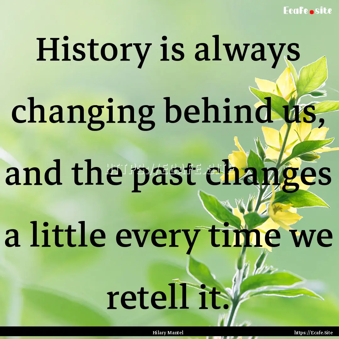 History is always changing behind us, and.... : Quote by Hilary Mantel