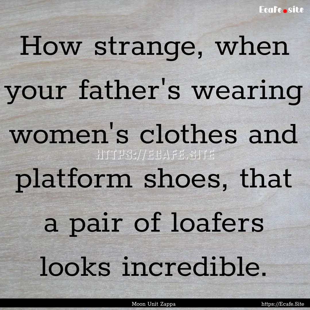 How strange, when your father's wearing women's.... : Quote by Moon Unit Zappa