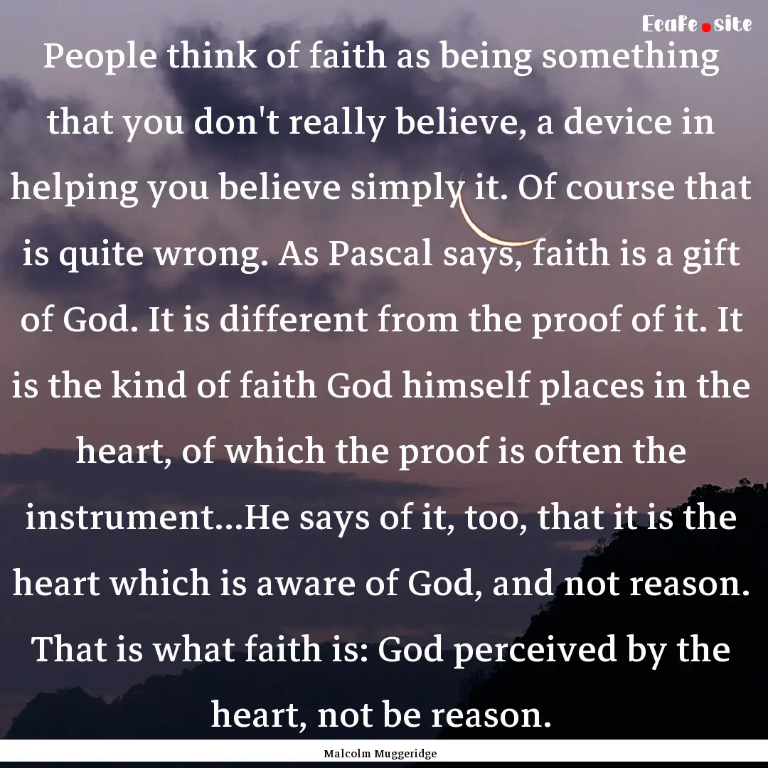 People think of faith as being something.... : Quote by Malcolm Muggeridge