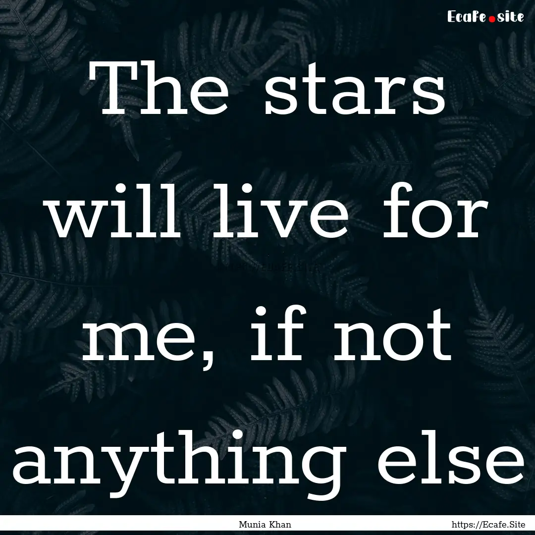 The stars will live for me, if not anything.... : Quote by Munia Khan