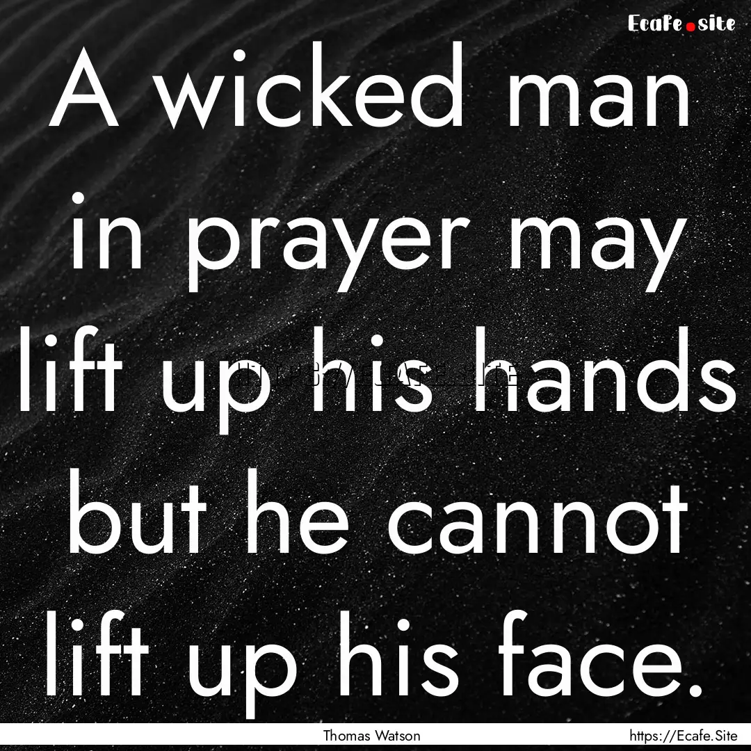 A wicked man in prayer may lift up his hands.... : Quote by Thomas Watson