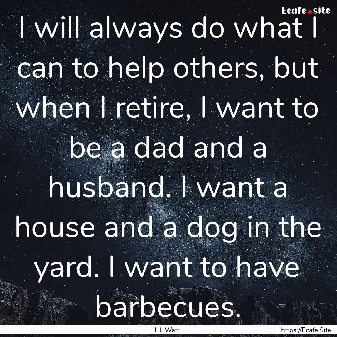 I will always do what I can to help others,.... : Quote by J. J. Watt