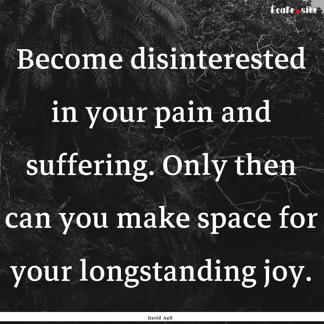 Become disinterested in your pain and suffering..... : Quote by David Ault