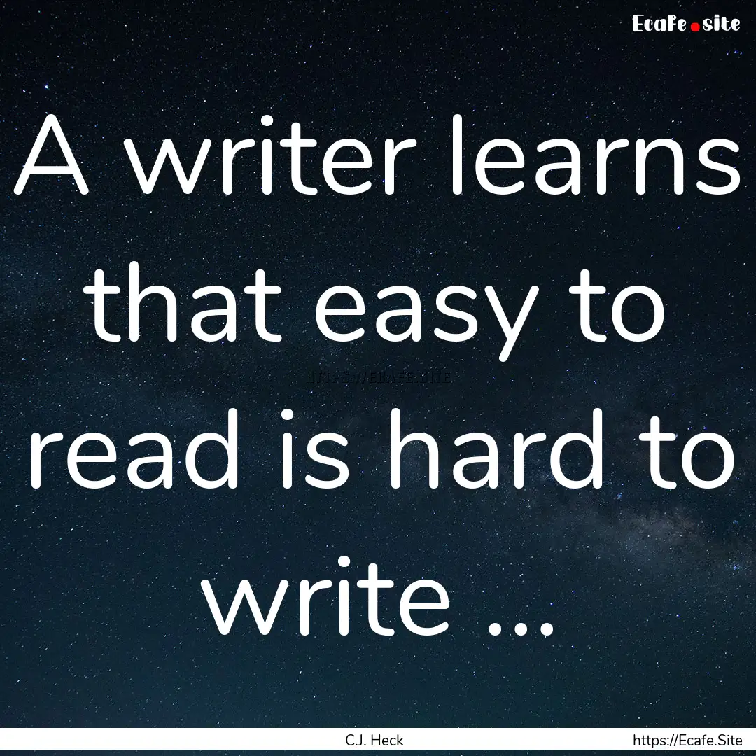 A writer learns that easy to read is hard.... : Quote by C.J. Heck