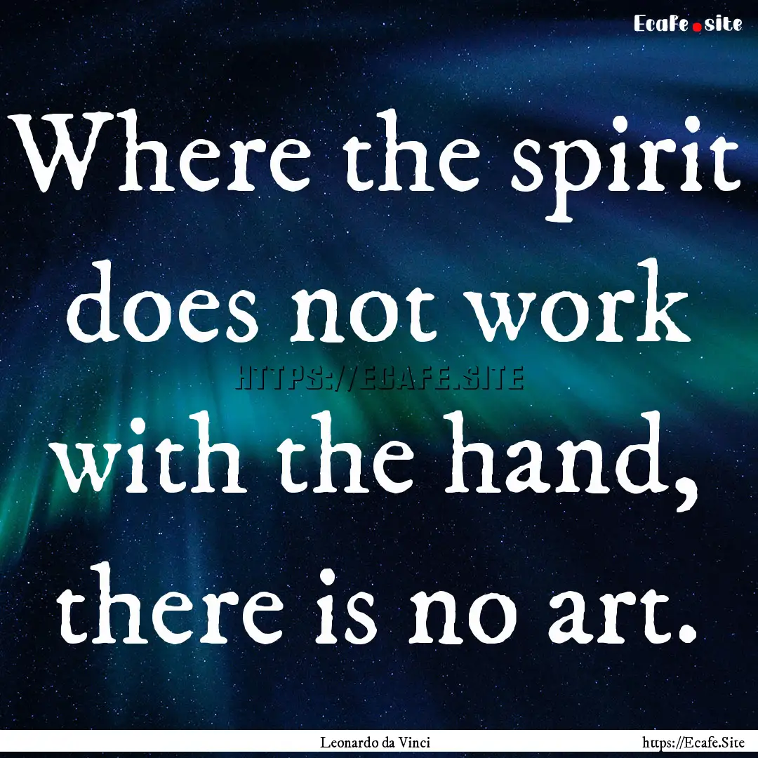 Where the spirit does not work with the hand,.... : Quote by Leonardo da Vinci