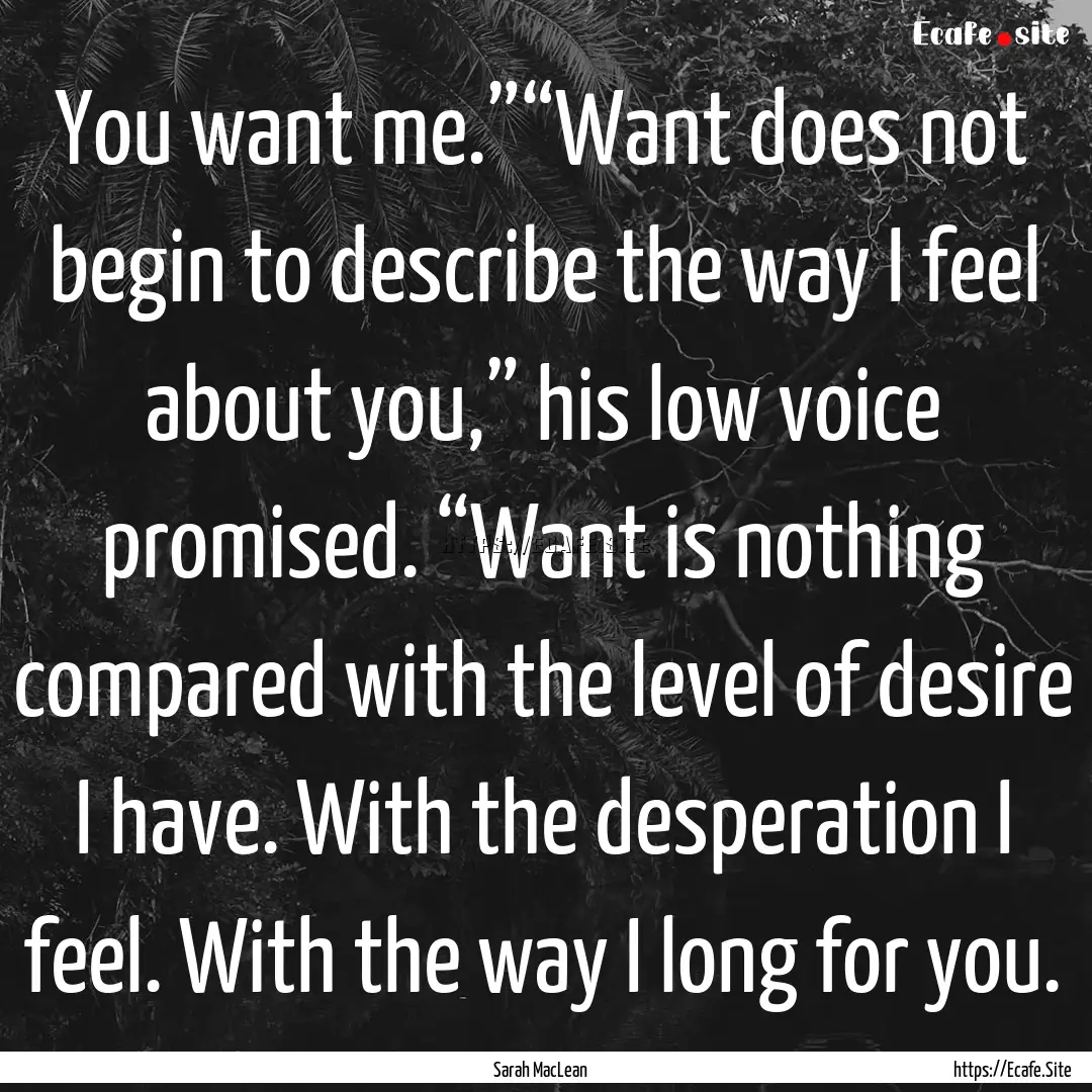 You want me.”“Want does not begin to.... : Quote by Sarah MacLean