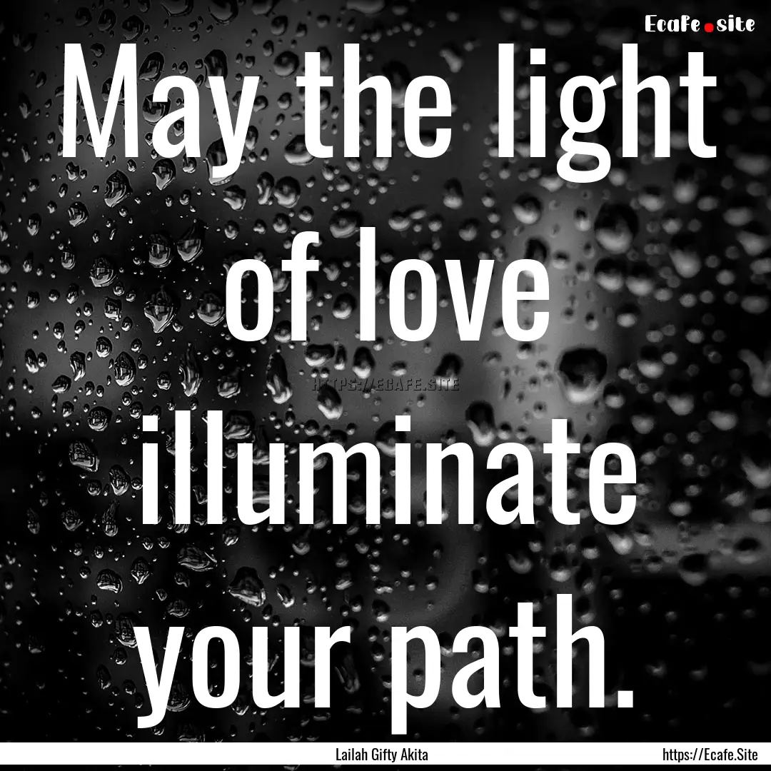 May the light of love illuminate your path..... : Quote by Lailah Gifty Akita