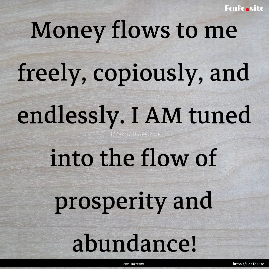 Money flows to me freely, copiously, and.... : Quote by Ron Barrow