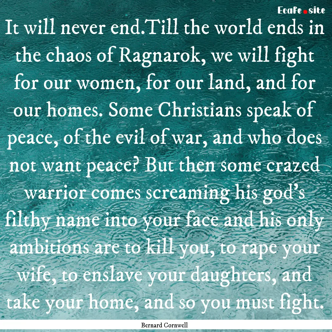 It will never end.Till the world ends in.... : Quote by Bernard Cornwell