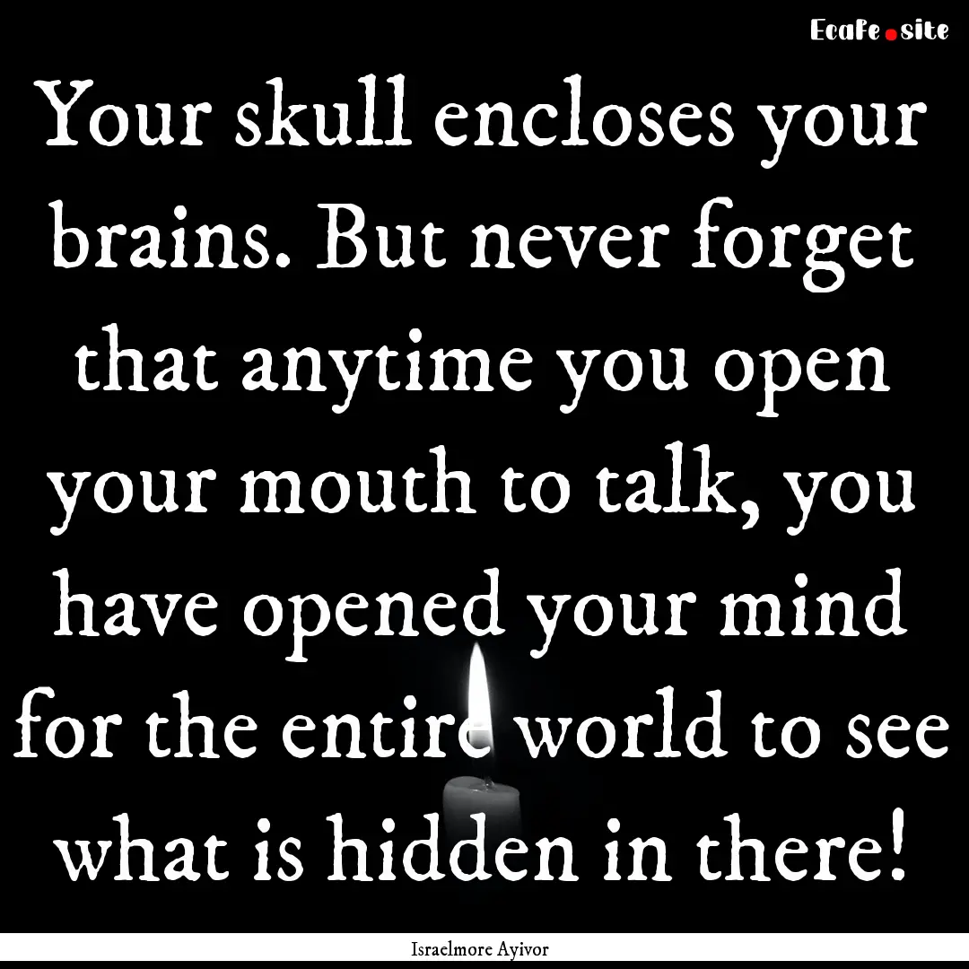 Your skull encloses your brains. But never.... : Quote by Israelmore Ayivor