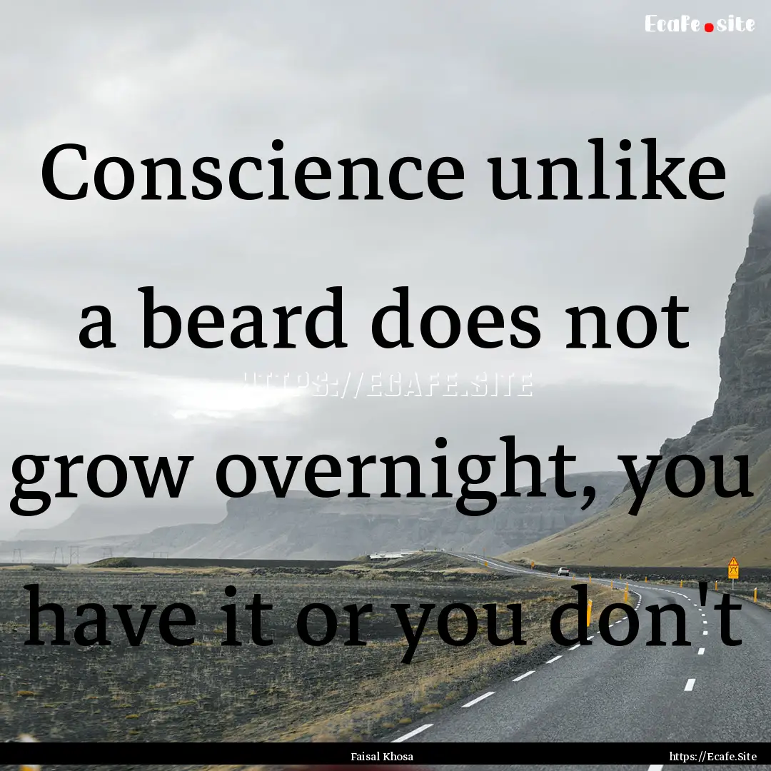 Conscience unlike a beard does not grow overnight,.... : Quote by Faisal Khosa