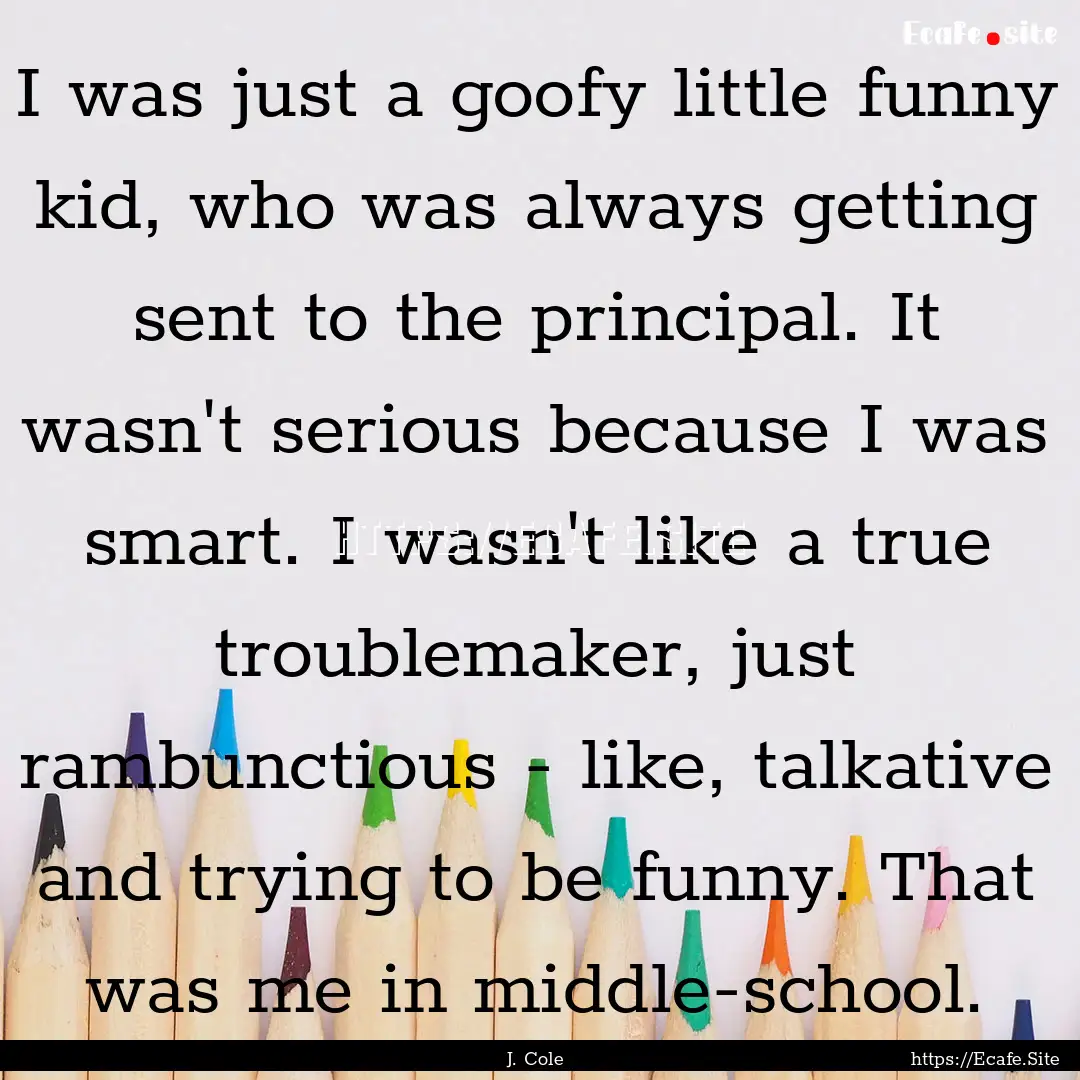 I was just a goofy little funny kid, who.... : Quote by J. Cole