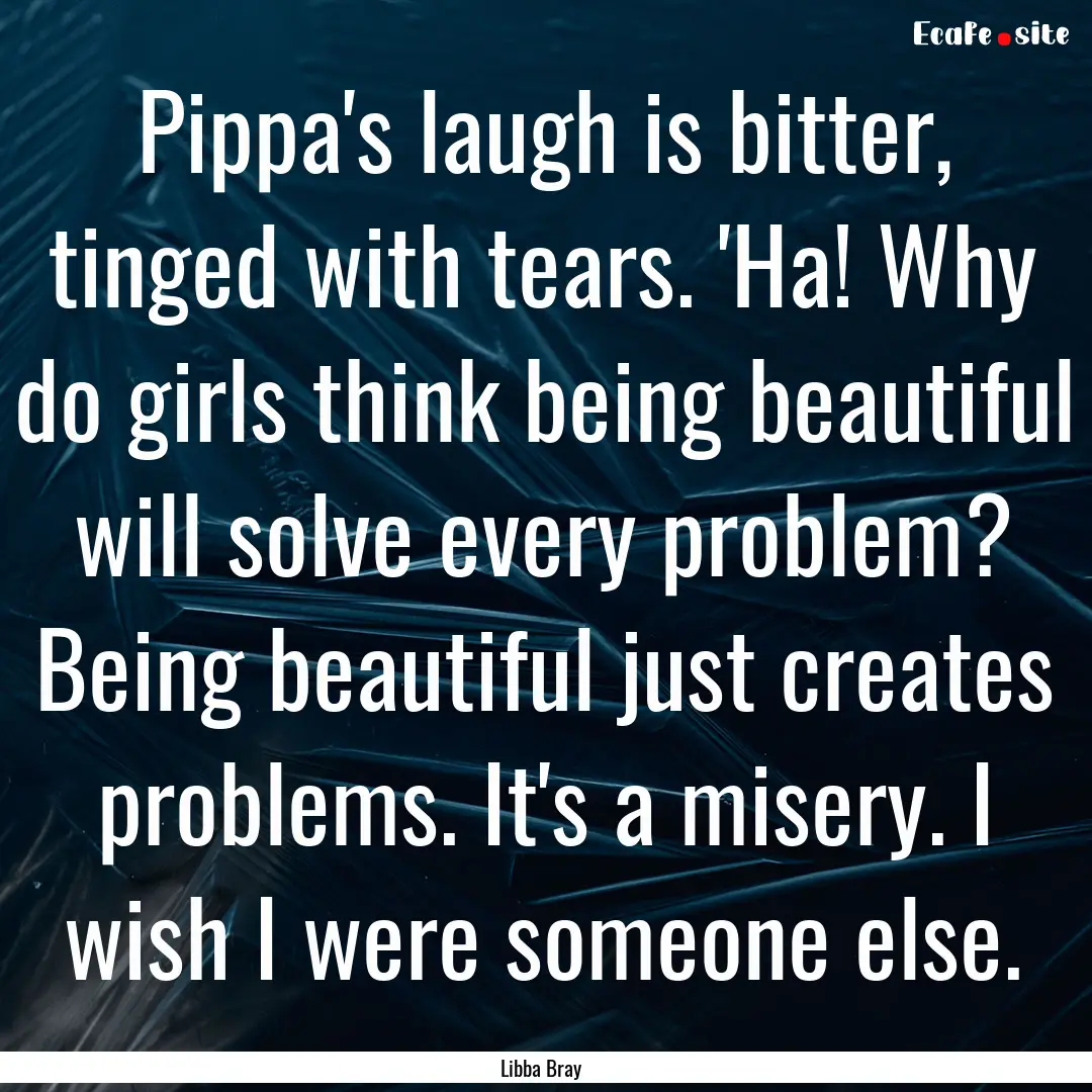 Pippa's laugh is bitter, tinged with tears..... : Quote by Libba Bray