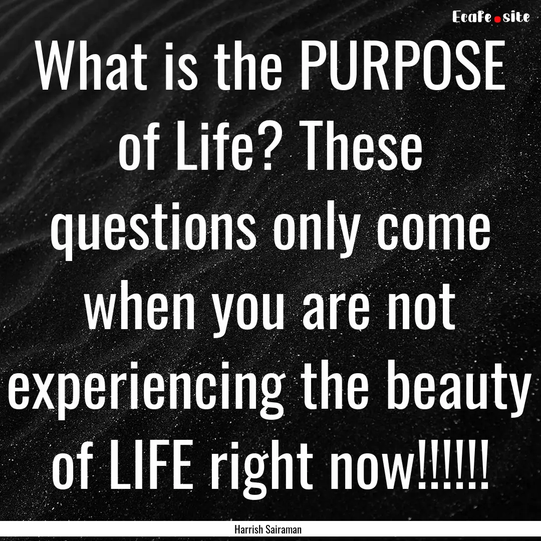 What is the PURPOSE of Life? These questions.... : Quote by Harrish Sairaman