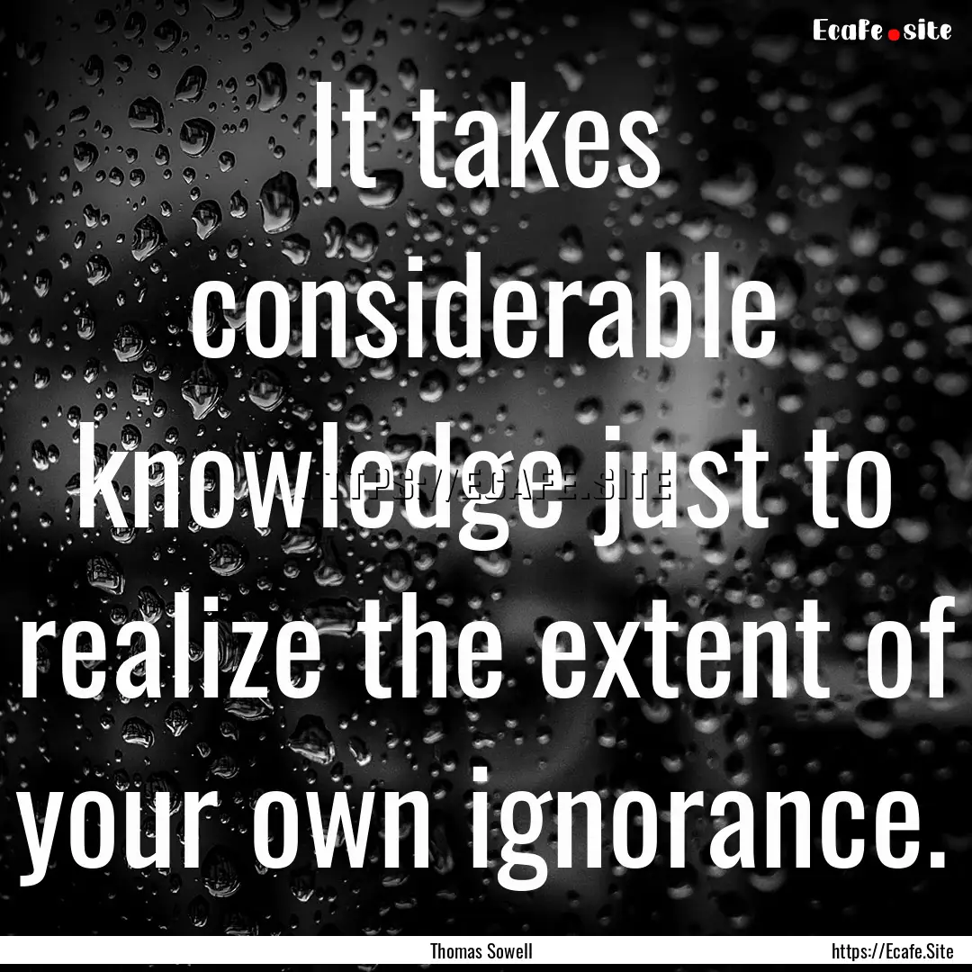 It takes considerable knowledge just to realize.... : Quote by Thomas Sowell