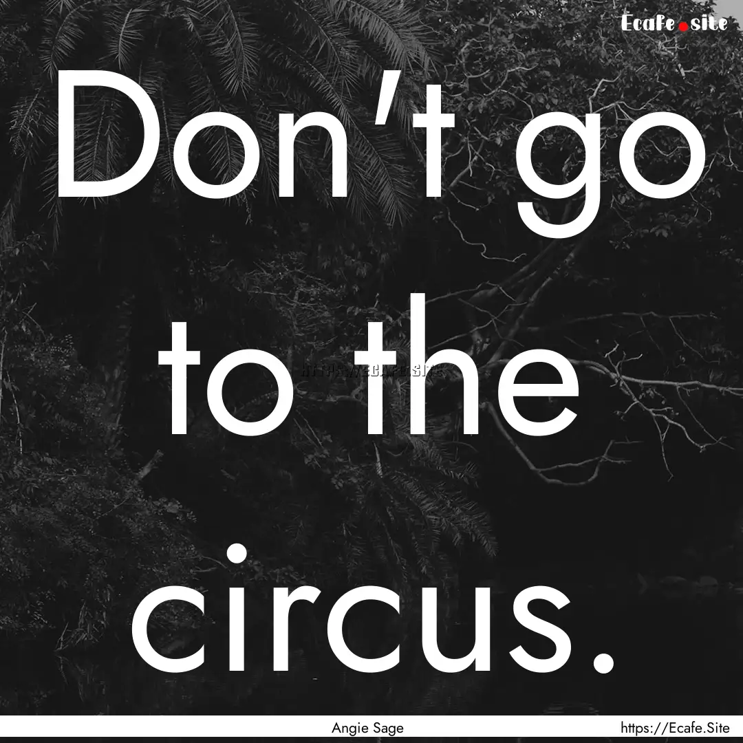 Don't go to the circus. : Quote by Angie Sage